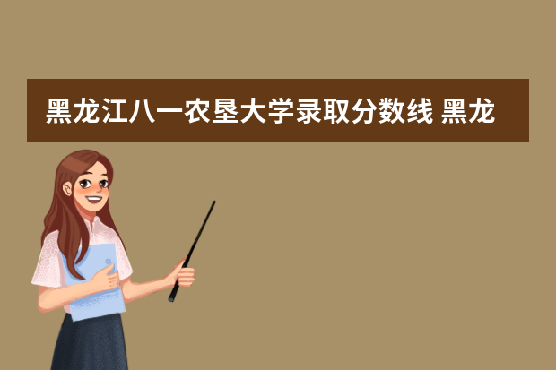 黑龙江八一农垦大学录取分数线 黑龙江八一农垦大学投档线